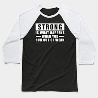 Strong is what happens when you run out of weak - Inspirational Quote Baseball T-Shirt